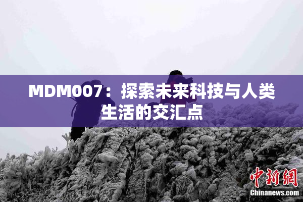 MDM007：探索未来科技与人类生活的交汇点