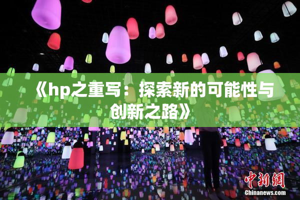 《hp之重写：探索新的可能性与创新之路》