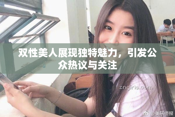 双性美人展现独特魅力，引发公众热议与关注