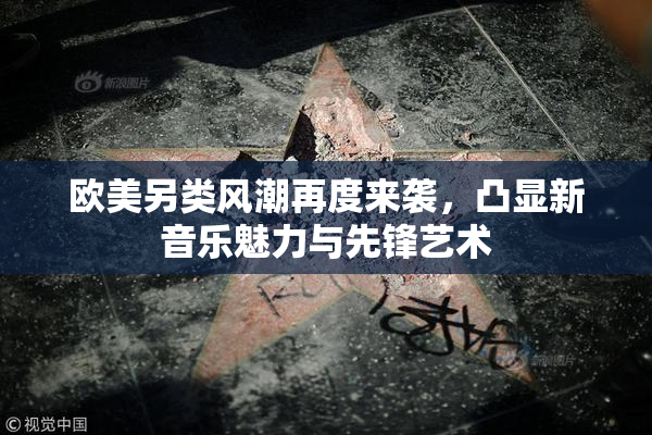 欧美另类风潮再度来袭，凸显新音乐魅力与先锋艺术