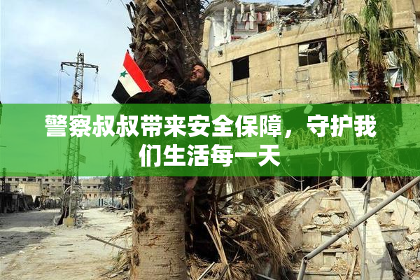 警察叔叔带来安全保障，守护我们生活每一天