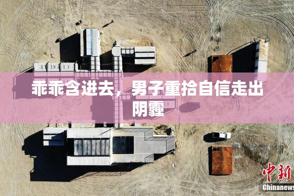 乖乖含进去，男子重拾自信走出阴霾