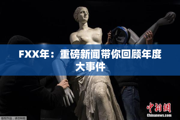 FXX年：重磅新闻带你回顾年度大事件