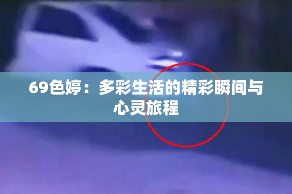 69色婷：多彩生活的精彩瞬间与心灵旅程