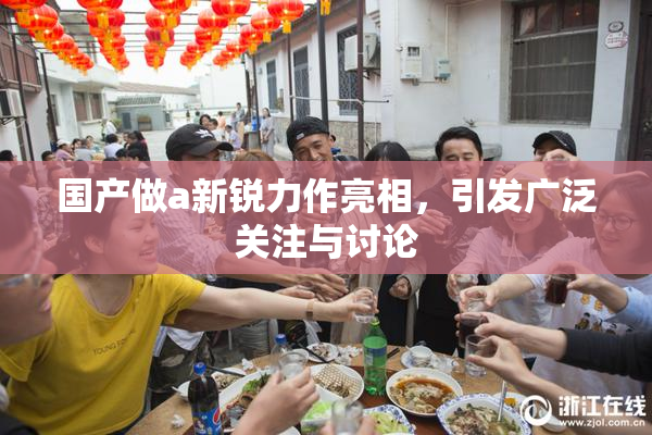 国产做a新锐力作亮相，引发广泛关注与讨论