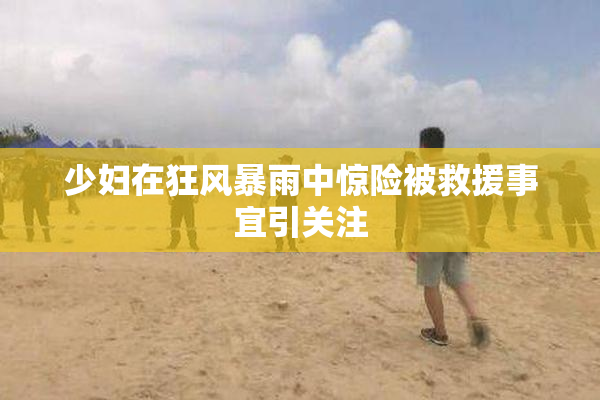 少妇在狂风暴雨中惊险被救援事宜引关注