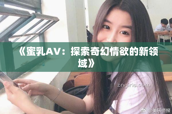 《蜜乳AV：探索奇幻情欲的新领域》