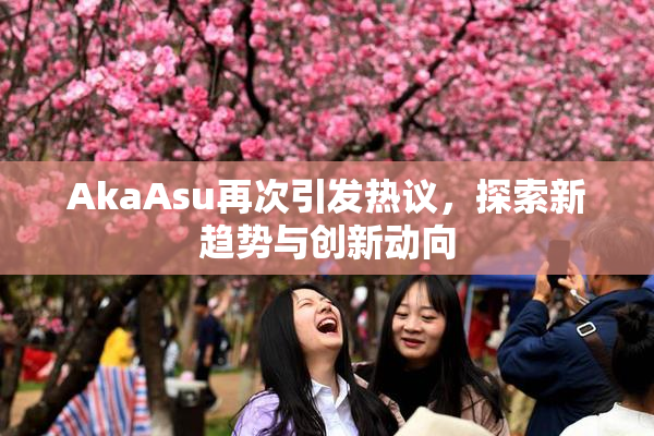 AkaAsu再次引发热议，探索新趋势与创新动向