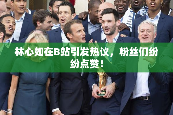 林心如在B站引发热议，粉丝们纷纷点赞！