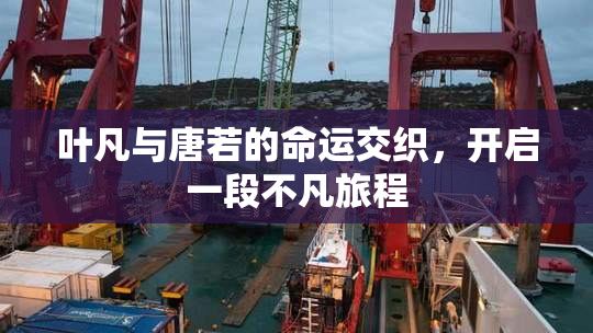 叶凡与唐若的命运交织，开启一段不凡旅程
