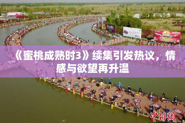 《蜜桃成熟时3》续集引发热议，情感与欲望再升温