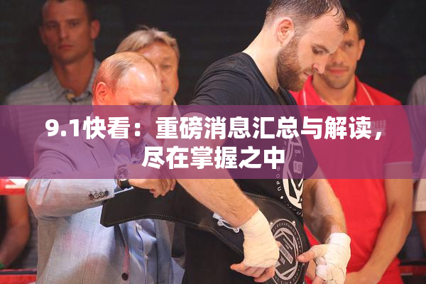 9.1快看：重磅消息汇总与解读，尽在掌握之中