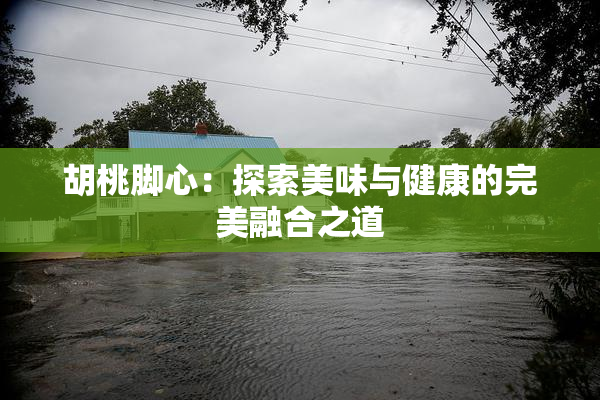 胡桃脚心：探索美味与健康的完美融合之道