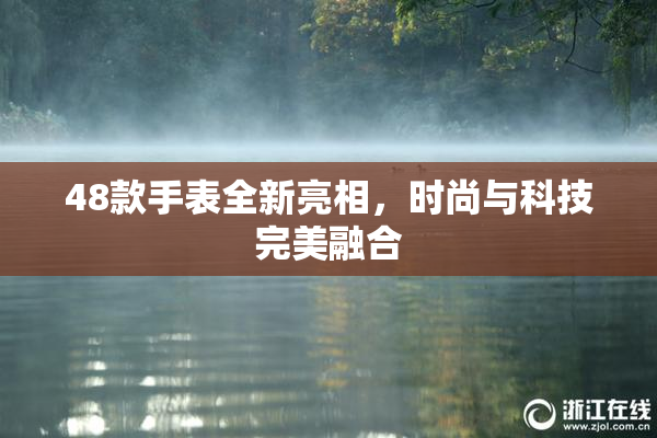 48款手表全新亮相，时尚与科技完美融合