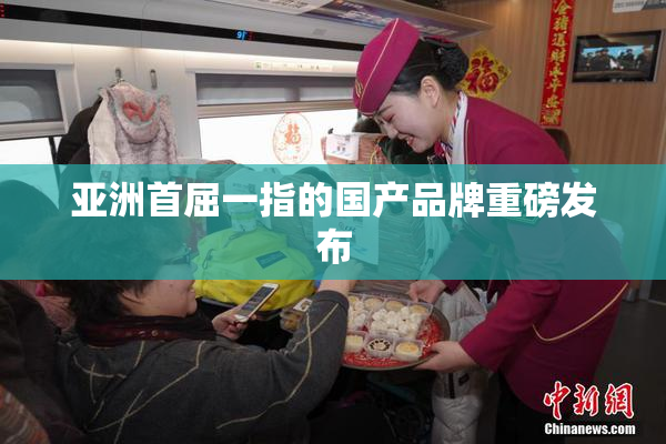 亚洲首屈一指的国产品牌重磅发布