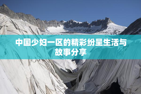 中国少妇一区的精彩纷呈生活与故事分享
