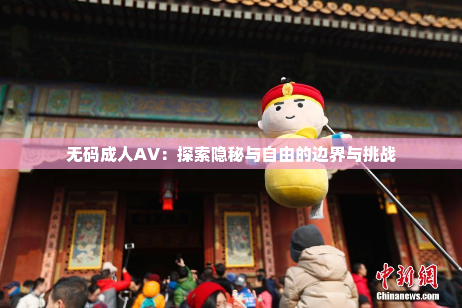 无码成人AV：探索隐秘与自由的边界与挑战