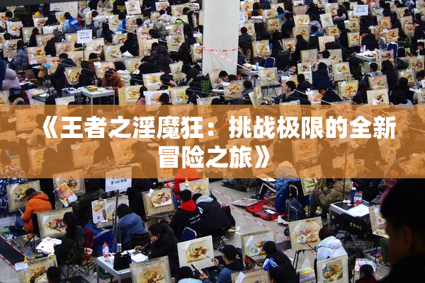 《王者之淫魔狂：挑战极限的全新冒险之旅》