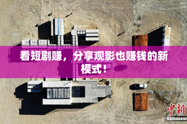 看短剧赚，分享观影也赚钱的新模式！