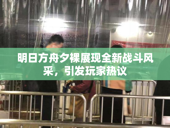 明日方舟夕裸展现全新战斗风采，引发玩家热议