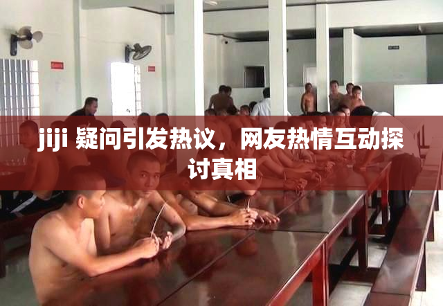 jiji 疑问引发热议，网友热情互动探讨真相