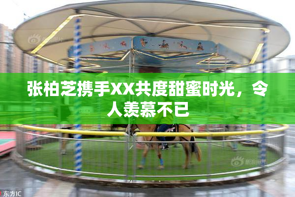 张柏芝携手XX共度甜蜜时光，令人羡慕不已