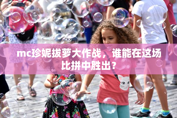 mc珍妮拔萝大作战，谁能在这场比拼中胜出？