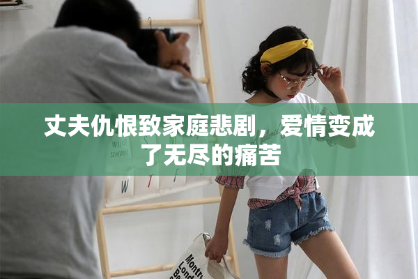 丈夫仇恨致家庭悲剧，爱情变成了无尽的痛苦