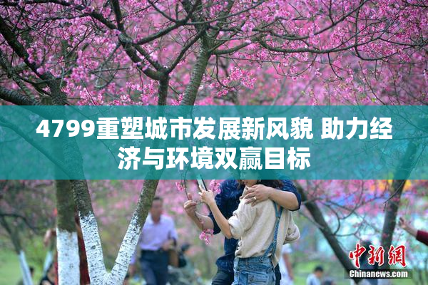 4799重塑城市发展新风貌 助力经济与环境双赢目标