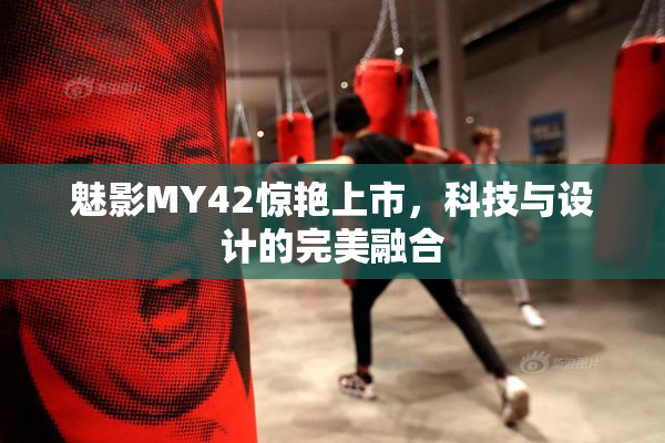魅影MY42惊艳上市，科技与设计的完美融合