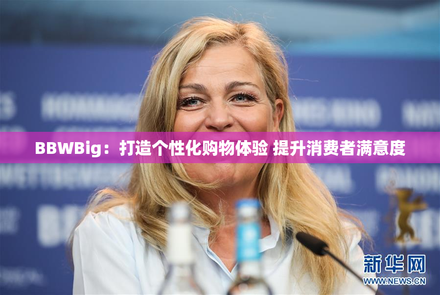 BBWBig：打造个性化购物体验 提升消费者满意度