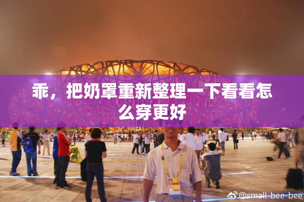 乖，把奶罩重新整理一下看看怎么穿更好
