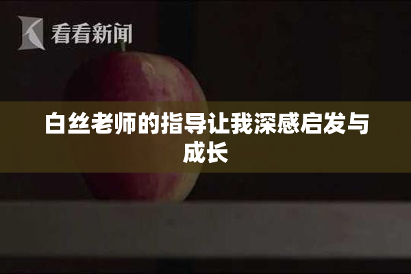白丝老师的指导让我深感启发与成长