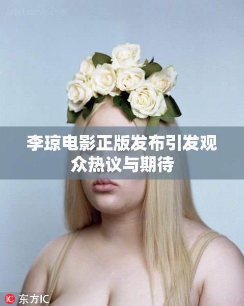 李琼电影正版发布引发观众热议与期待