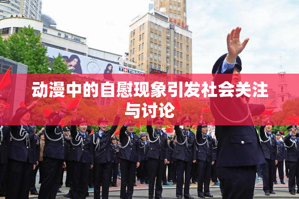 动漫中的自慰现象引发社会关注与讨论