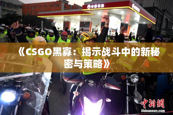 《CSGO黑寡：揭示战斗中的新秘密与策略》