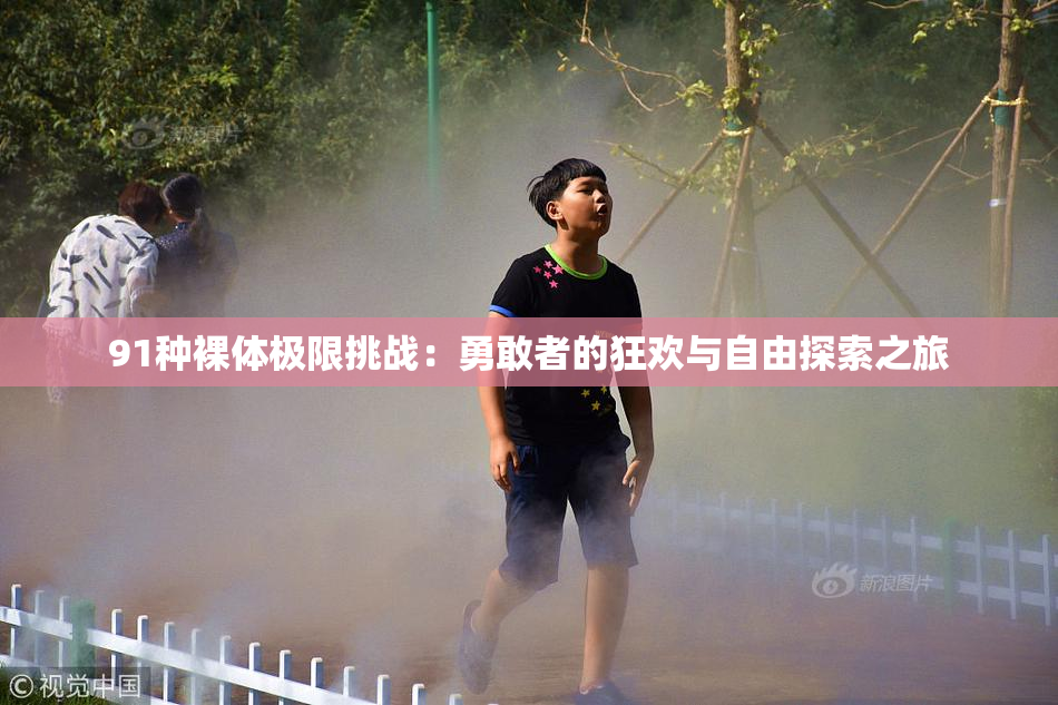 91种裸体极限挑战：勇敢者的狂欢与自由探索之旅