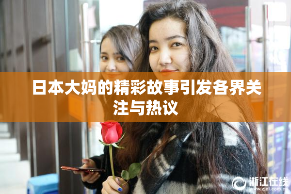 日本大妈的精彩故事引发各界关注与热议