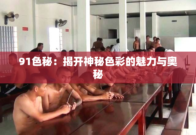 91色秘：揭开神秘色彩的魅力与奥秘