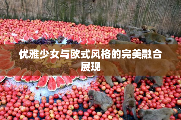 优雅少女与欧式风格的完美融合展现