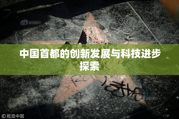 中国首都的创新发展与科技进步探索