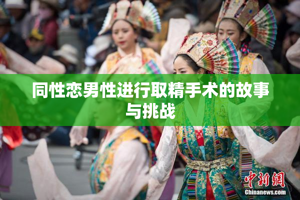 同性恋男性进行取精手术的故事与挑战