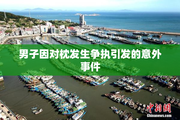 男子因对枕发生争执引发的意外事件