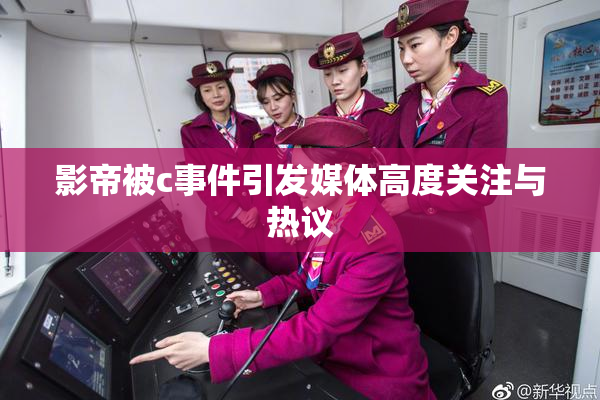 影帝被c事件引发媒体高度关注与热议