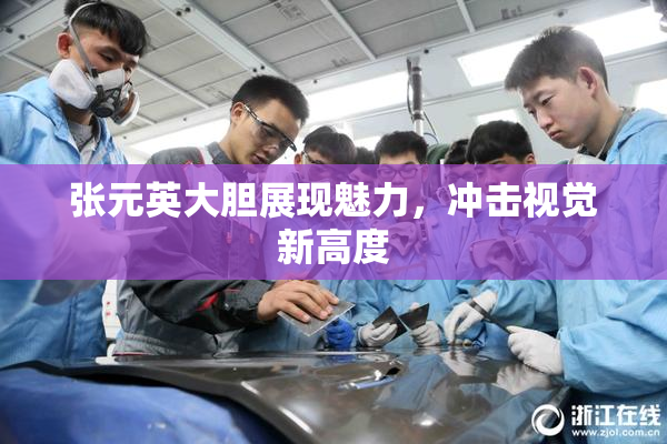 张元英大胆展现魅力，冲击视觉新高度