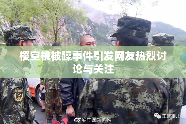 樱空桃被躁事件引发网友热烈讨论与关注