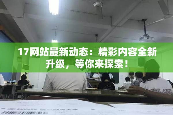 17网站最新动态：精彩内容全新升级，等你来探索！