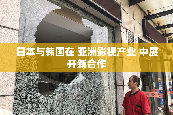 日本与韩国在 亚洲影视产业 中展开新合作