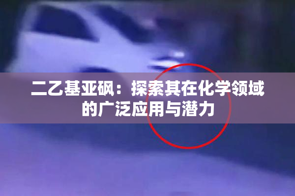二乙基亚砜：探索其在化学领域的广泛应用与潜力