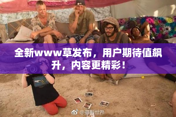 全新www草发布，用户期待值飙升，内容更精彩！
